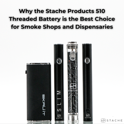 Why the Stache Products 510 Threaded Battery is the Best Choice for Smoke Shops and Dispensaries